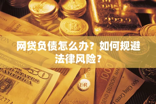 武汉网贷负债怎么办？如何规避法律风险？