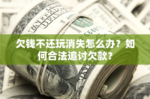 武汉欠钱不还玩消失怎么办？如何合法追讨欠款？