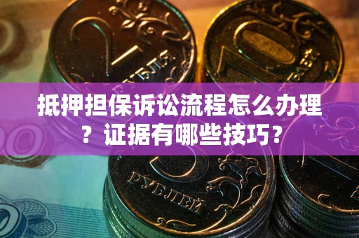 武汉抵押担保诉讼流程怎么办理？证据有哪些技巧？