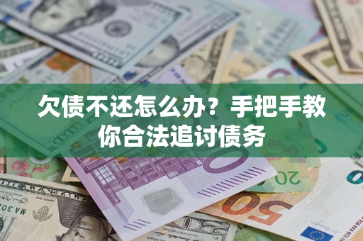 武汉欠债不还怎么办？手把手教你合法追讨债务