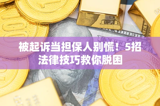 武汉被起诉当担保人别慌！5招法律技巧救你脱困