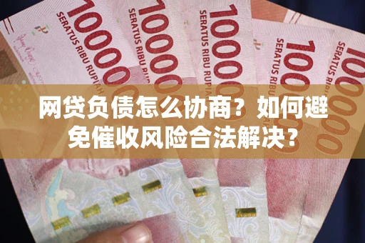 武汉网贷负债怎么协商？如何避免催收风险合法解决？