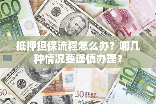 武汉抵押担保流程怎么办？哪几种情况要谨慎办理？