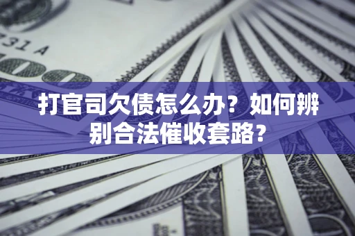 武汉打官司欠债怎么办？如何辨别合法催收套路？