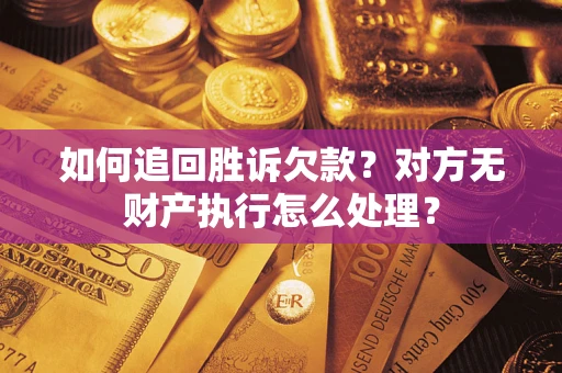 武汉如何追回胜诉欠款？对方无财产执行怎么处理？