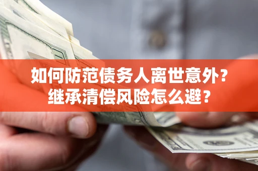 武汉如何防范债务人离世意外？继承清偿风险怎么避？