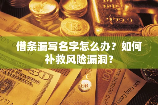 武汉借条漏写名字怎么办？如何补救风险漏洞？