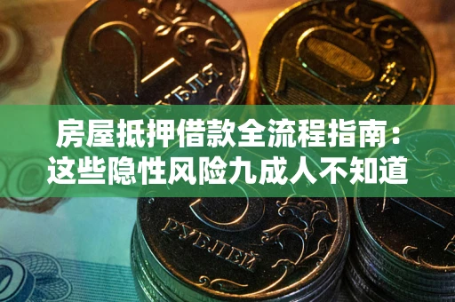 武汉房屋抵押借款全流程指南：这些隐性风险九成人不知道