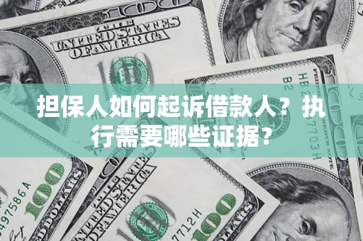 武汉担保人如何起诉借款人？执行需要哪些证据？