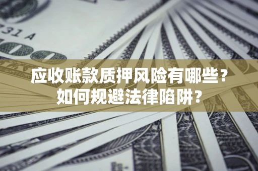 武汉应收账款质押风险有哪些？如何规避法律陷阱？
