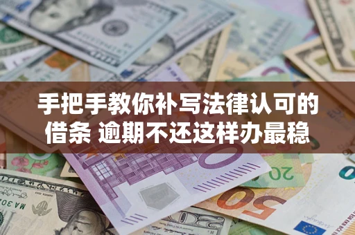 武汉手把手教你补写法律认可的借条 逾期不还这样办最稳妥