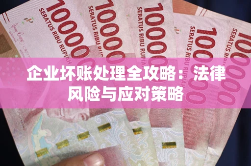 武汉企业坏账处理全攻略：法律风险与应对策略