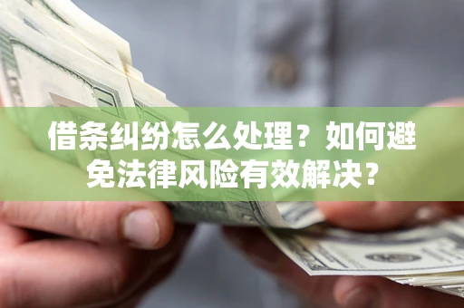 武汉借条纠纷怎么处理？如何避免法律风险有效解决？