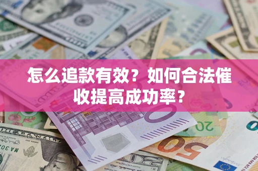 武汉怎么追款有效？如何合法催收提高成功率？