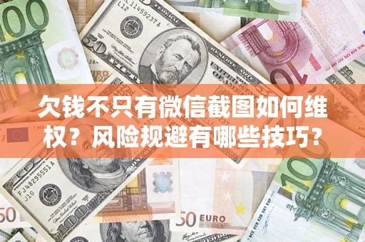 武汉欠钱不只有微信截图如何维权？风险规避有哪些技巧？