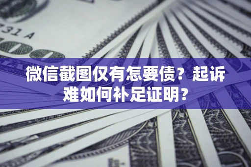 武汉微信截图仅有怎要债？起诉难如何补足证明？