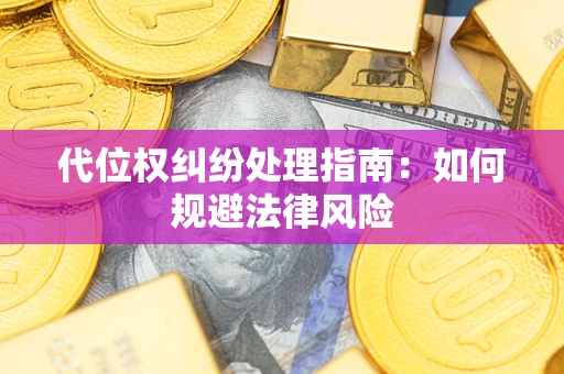 武汉代位权纠纷处理指南:如何规避法律风险 武汉代位权纠纷处理指南:如何规避法律风险
