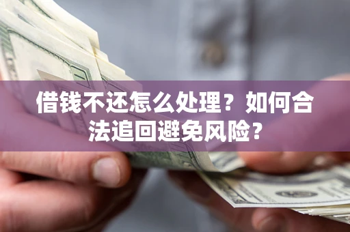 武汉借钱不还怎么处理？如何合法追回避免风险？