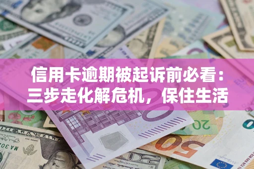 武汉信用卡逾期被起诉前必看：三步走化解危机，保住生活尊严