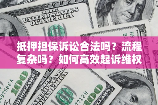 武汉抵押担保诉讼合法吗？流程复杂吗？如何高效起诉维权？