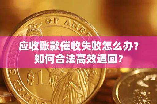 武汉应收账款催收失败怎么办？如何合法高效追回？