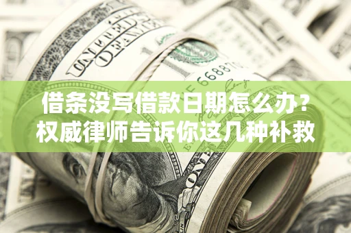 武汉借条没写借款日期怎么办？权威律师告诉你这几种补救方法！