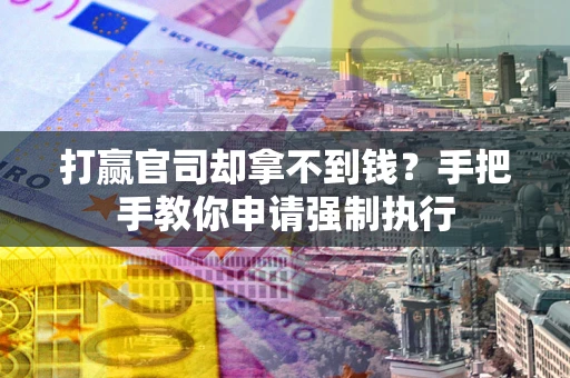 武汉打赢官司却拿不到钱？手把手教你申请强制执行