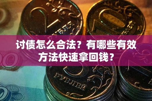 武汉讨债怎么合法？有哪些有效方法快速拿回钱？