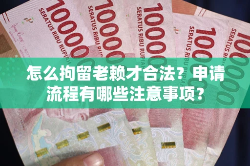 武汉怎么拘留老赖才合法？申请流程有哪些注意事项？