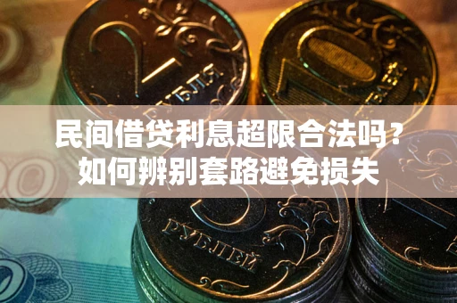 武汉民间借贷利息超限合法吗？如何辨别套路避免损失