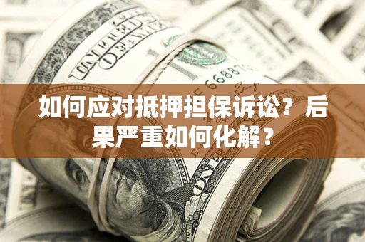 武汉如何应对抵押担保诉讼？后果严重如何化解？