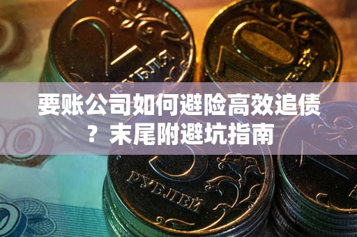 武汉要账公司如何避险高效追债？末尾附避坑指南