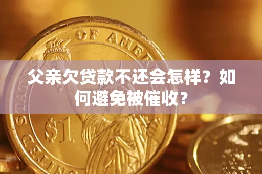 武汉父亲欠贷款不还会怎样？如何避免被催收？