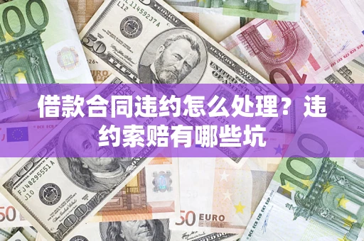 武汉借款合同违约怎么处理？违约索赔有哪些坑