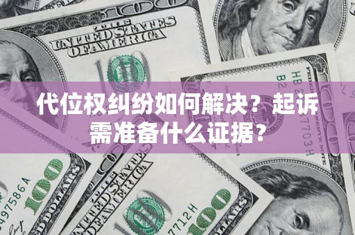 武汉代位权纠纷如何解决？起诉需准备什么证据？