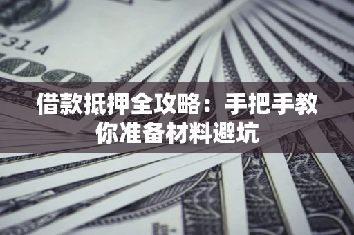 武汉借款抵押全攻略：手把手教你准备材料避坑