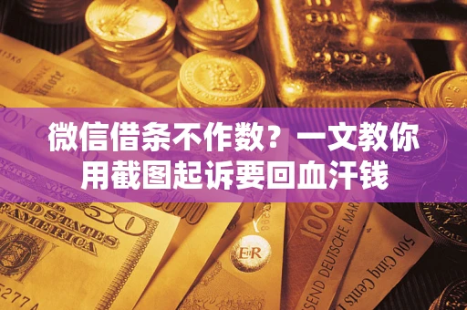武汉微信借条不作数？一文教你用截图起诉要回血汗钱