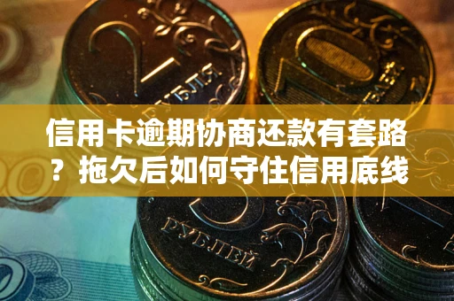 武汉信用卡逾期协商还款有套路？拖欠后如何守住信用底线？