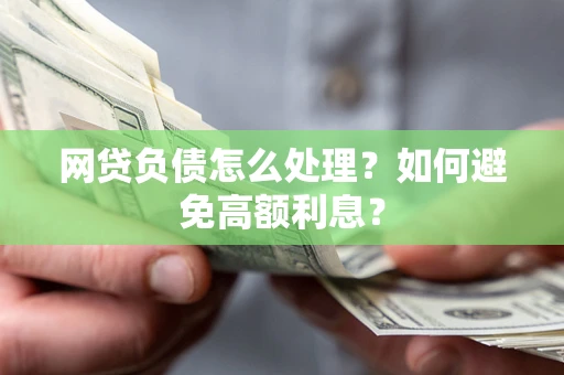 武汉网贷负债怎么处理？如何避免高额利息？