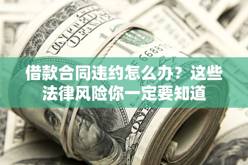 武汉借款合同违约怎么办？这些法律风险你一定要知道