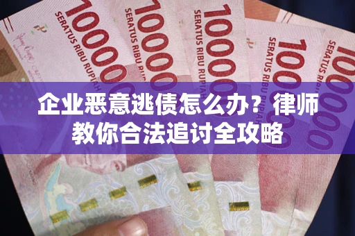 武汉企业恶意逃债怎么办？律师教你合法追讨全攻略