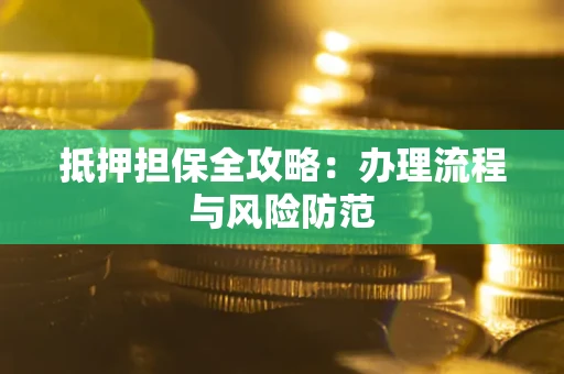 武汉抵押担保全攻略：办理流程与风险防范