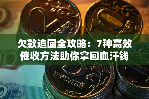 武汉欠款追回全攻略：7种高效催收方法助你拿回血汗钱