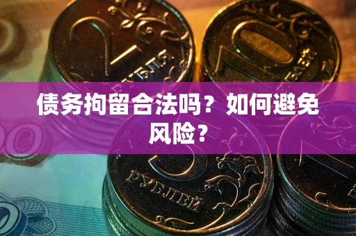 武汉债务拘留合法吗？如何避免风险？