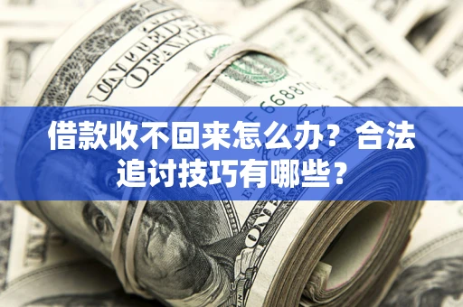 武汉借款收不回来怎么办？合法追讨技巧有哪些？