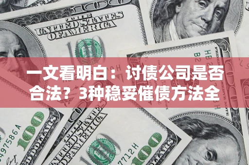武汉一文看明白：讨债公司是否合法？3种稳妥催债方法全解析