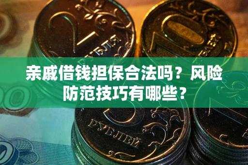 武汉亲戚借钱担保合法吗？风险防范技巧有哪些？