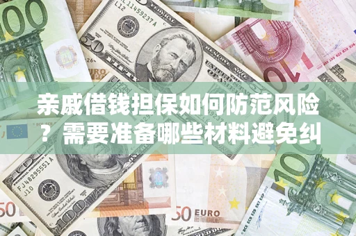 武汉亲戚借钱担保如何防范风险？需要准备哪些材料避免纠纷？