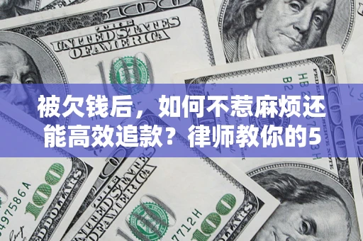 武汉被欠钱后，如何不惹麻烦还能高效追款？律师教你的5步合法讨债法