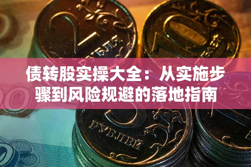 武汉债转股实操大全：从实施步骤到风险规避的落地指南